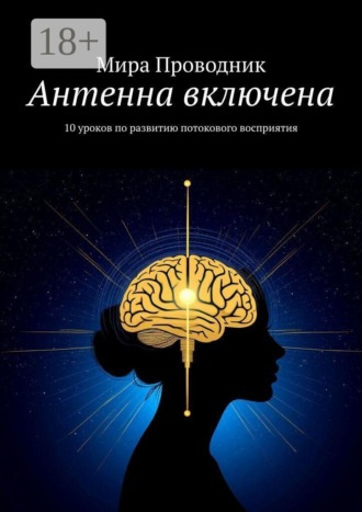 Мира Проводник. Антенна включена. 10 уроков по развитию потокового восприятия