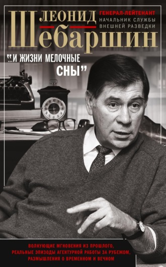 Леонид Шебаршин. «…И жизни мелочные сны». Волнующие мгновения из прошлого, реальные эпизоды агентурной работы за рубежом, размышления о временном и вечном