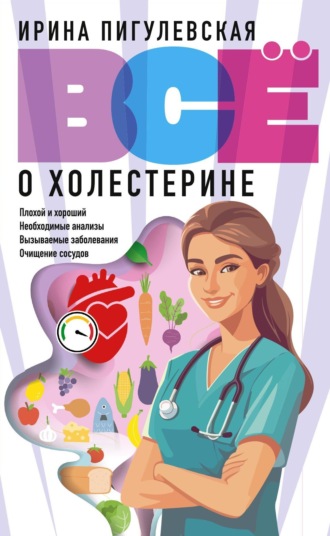 И. С. Пигулевская. Всё о холестерине. Плохой и хороший, необходимые анализы, вызываемые заболевания, очищение сосудов