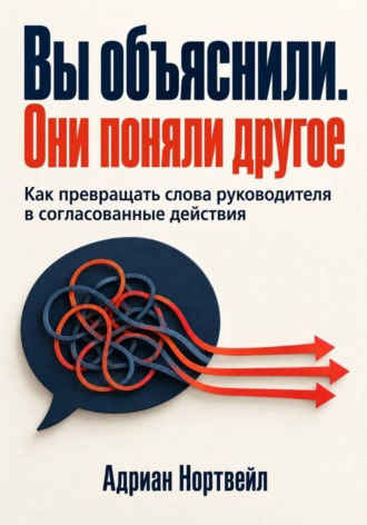 Адриан Нортвейл. Вы объяснили. Они поняли другое. Как превращать слова руководителя в согласованные действия