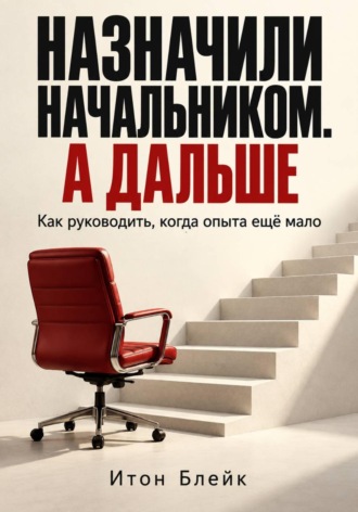 . Назначили начальником. А дальше. Как руководить, когда опыта ещё мало