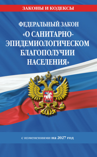 . Федеральный закон «О санитарно-эпидемиологическом благополучии населения». Текст с изменениями и дополнениями на 2027 год / № 52-ФЗ