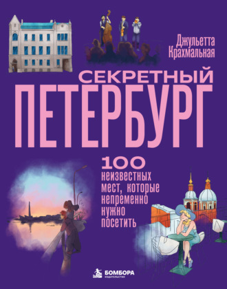 Джульетта Крахмальная. Секретный Петербург. 100 неизвестных мест, которые непременно нужно посетить
