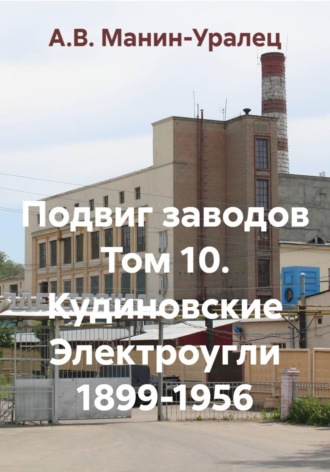 А.В. Манин-Уралец. Подвиг заводов Том 10. Кудиновские Электроугли 1899-1956
