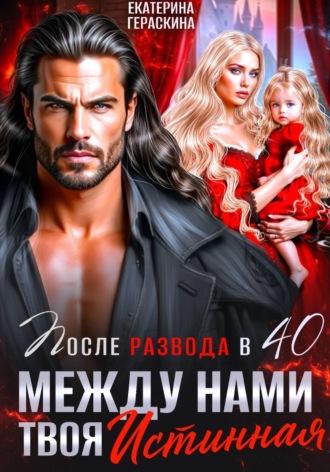Екатерина Гераскина. Развод после 40.  Между нами твоя истинная