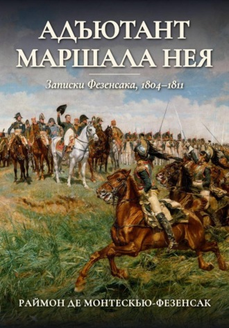 Раймон Эмери де Монтескью-Фезенсак. Адъютант маршала Нея. Записки Фезенсака, 1804–1811