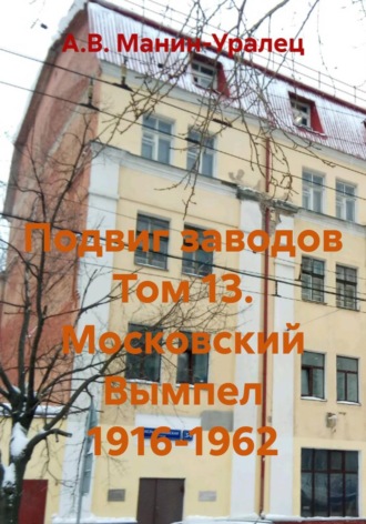 А.В. Манин-Уралец. Подвиг заводов Том 13. Московский Вымпел 1916-1962