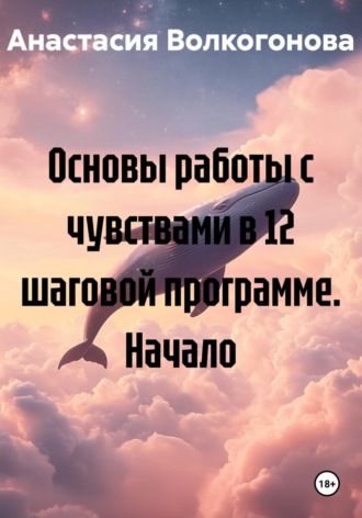 Анастасия Волкогонова. Основы работы с чувствами в 12 шаговой программе. Начало