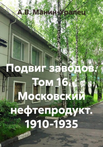 А.В. Манин-Уралец. Подвиг заводов. Том 16. Московский нефтепродукт. 1910-1935