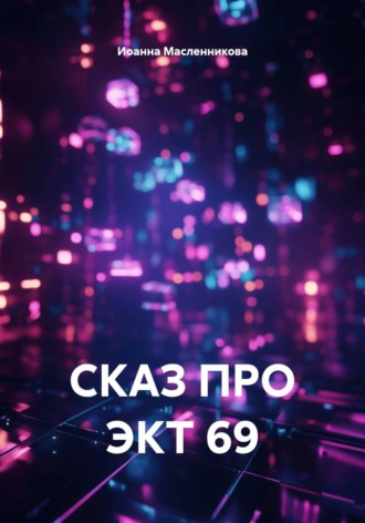 Иоанна Масленникова. Сказ про ЭКТ 69