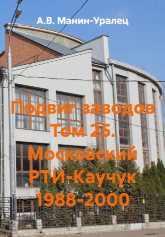 А.В. Манин-Уралец. Подвиг заводов. Том 25. Московский РТИ-Каучук 1988-2000