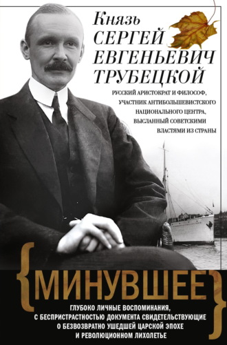 Сергей Трубецкой. Минувшее. Глубоко личные воспоминания, с беспристрастностью документа свидетельствующие о безвозвратно ушедшей царской эпохе и революционном лихолетье