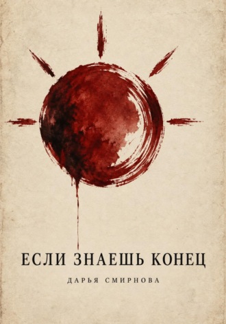 Дарья Смирнова. Если знаешь конец