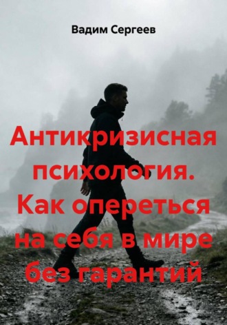 Вадим Сергеев. Антикризисная психология. Как опереться на себя в мире без гарантий