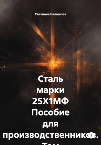 Светлана Балашова. Сталь марки 25Х1МФ. Пособие для производственников. Том 3