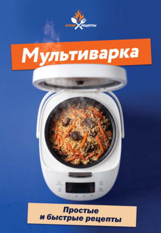 Сборник кулинарных рецептов. Мультиварка. Простые и быстрые рецепты