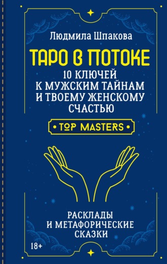 Людмила Шпакова. Таро в Потоке. 10 ключей к мужским тайнам и твоему женскому счастью. Расклады и метафорические сказки