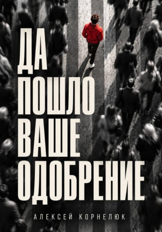 Алексей Корнелюк. Да пошло ваше одобрение