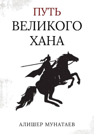 Алишер Мунатаев. Путь Великого Хана