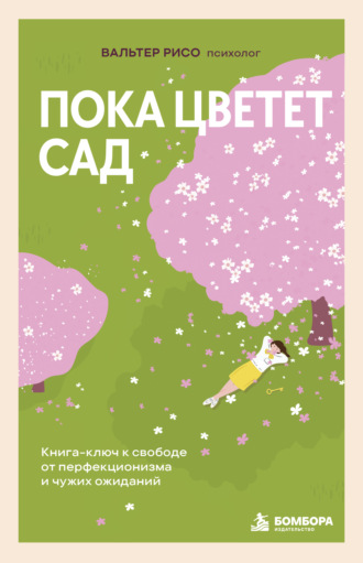 Вальтер Рисо. Пока цветет сад. Книга-ключ к свободе от перфекционизма и чужих ожиданий