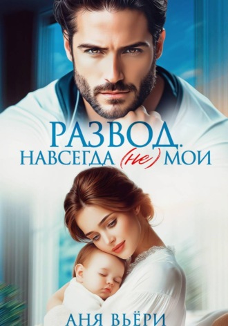 Аня Вьёри. Развод. Навсегда (не) мои