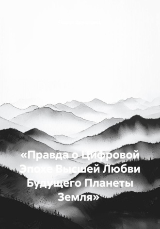 Павел Алексеевич Караганов. «Правда о Цифровой Эпохе Высшей Любви Будущего Планеты Земля»