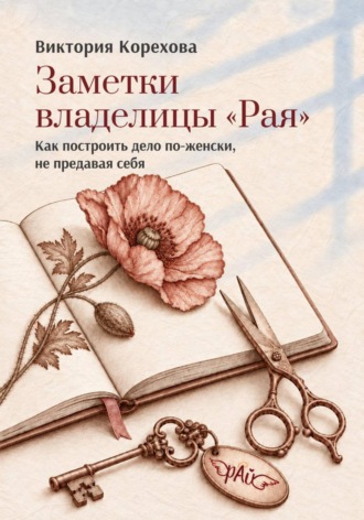 Виктория Корехова. Заметки владелицы «Рая». Как построить дело по-женски, не предавая себя
