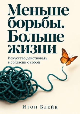 Итон Блейк. Меньше борьбы. Больше жизни. Искусство действовать в согласии с собой