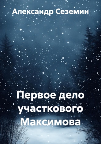 Александр Сеземин. Первое дело участкового Максимова