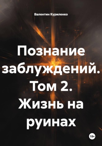 Валентин Куриленко. Познание заблуждений. Том 2. Жизнь на руинах
