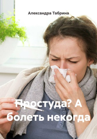 Александра Табрина. Простуда? А болеть некогда