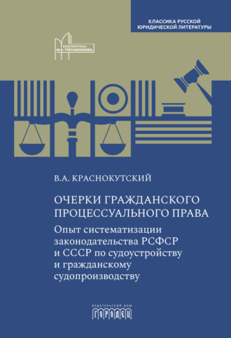 В.А. Краснокутский. Очерки гражданского процессуального права. Опыт систематизации законодательства РСФСР и СССР по судоустройству и гражданскому судопроизводству