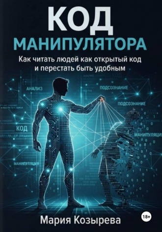 Мария Козырева. Код манипулятора: Как читать людей как открытый код и перестать быть удобным