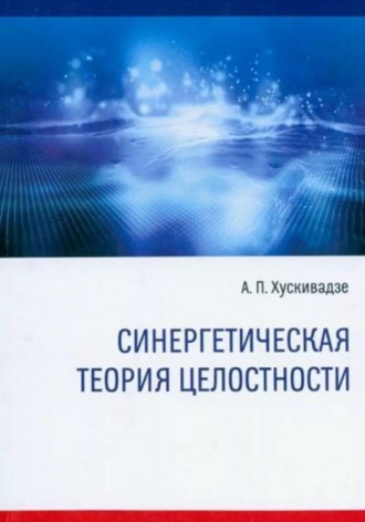 Амиран Хускивадзе. Синергетическая теория целостности (издание четвертое, исправленное и дополненное)