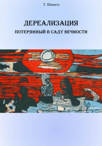 Т. Шамета. Дереализация. Потерянный в саду вечности