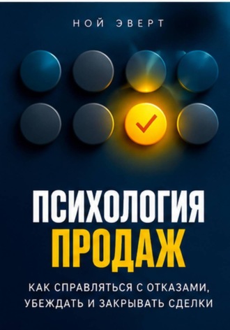 Ной Эверт. Психология продаж. Как справляться с отказами, убеждать и закрывать сделки
