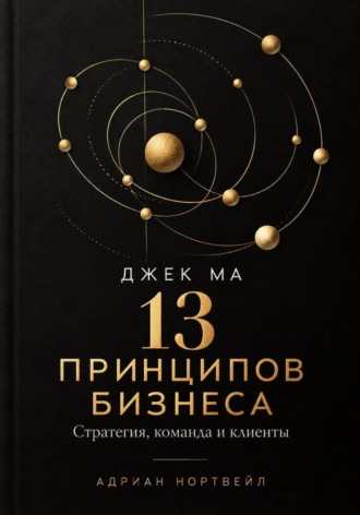 . Джек Ма. 13 принципов бизнеса. Стратегия, команда и клиенты