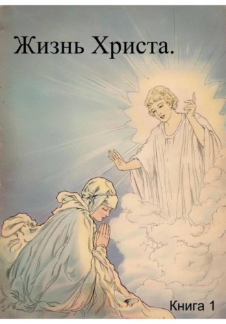 . Жизнь Христа. Книга 1