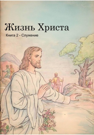 Библия .. Жизнь Христа. Книга 2 - Служение