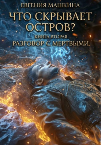 Евгения Машкина. Что скрывает остров? Книга вторая. Разговор с мертвыми