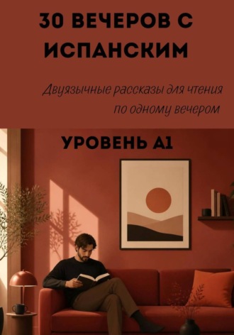 . 30 вечеров с испанским. Уровень А1. Двуязычные рассказы для начинающих