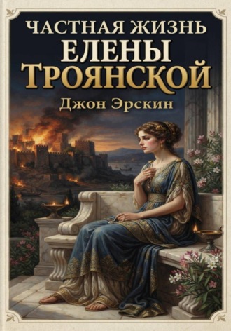 Джон Эрскин. Частная жизнь Елены Троянской