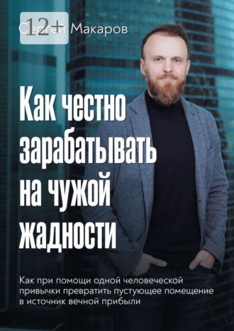 Сергей Макаров. Как честно зарабатывать на чужой жадности. Как при помощи одной человеческой привычки превратить пустующее помещение в источник вечной прибыли