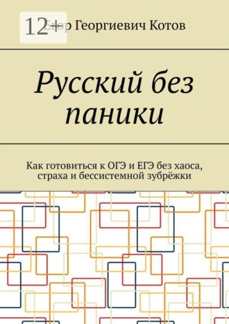 Егор Георгиевич Котов. Русский без паники. Как готовиться к ОГЭ и ЕГЭ без хаоса, страха и бессистемной зубрёжки