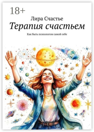 Лира Счастье. Терапия счастьем. Как быть психологом самой себе