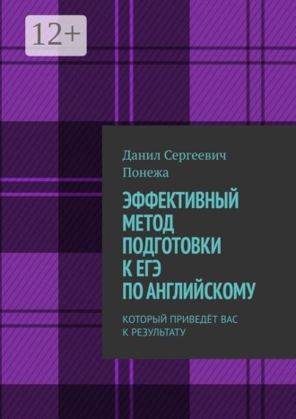 Данил Сергеевич Понежа. ЭФФЕКТИВНЫЙ МЕТОД ПОДГОТОВКИ К ЕГЭ ПО АНГЛИЙСКОМУ. КОТОРЫЙ ПРИВЕДЁТ ВАС К РЕЗУЛЬТАТУ