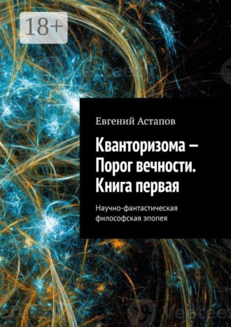 Евгений Астапов. Кванторизома — Порог вечности. Книга первая. Научно-фантастическая философская эпопея