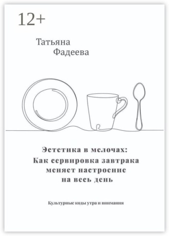 Татьяна Фадеева. Эстетика в мелочах: как сервировка завтрака меняет настроение на весь день. Культурные коды утра и внимания