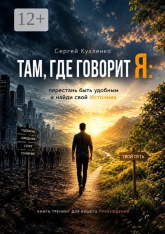 Сергей Кухленко. Там, где говорит Я: перестань быть удобным и найди свой Источник