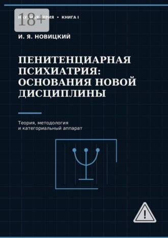 Игорь Яковлевич Новицкий. Пенитенциарная психиатрия: основания новой дисциплины. Теория, методология и категориальный аппарат